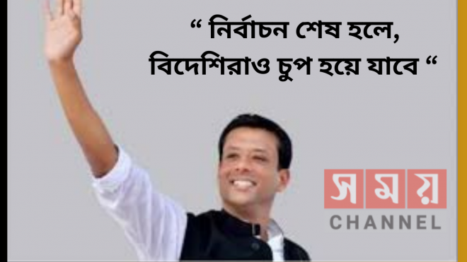 ” নির্বাচন শেষ হলে, বিদেশিরাও চুপ হয়ে যাবে “