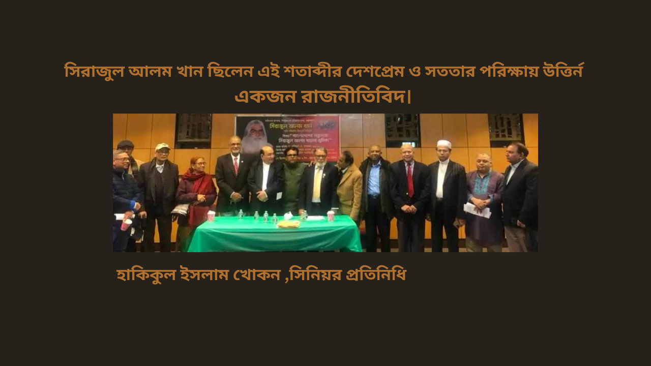 সিরাজুল আলম খান ছিলেন এই শতাব্দীর দেশপ্রেম ও সততার পরিক্ষায় উত্তির্ন  একজন রাজনীতিবিদ।