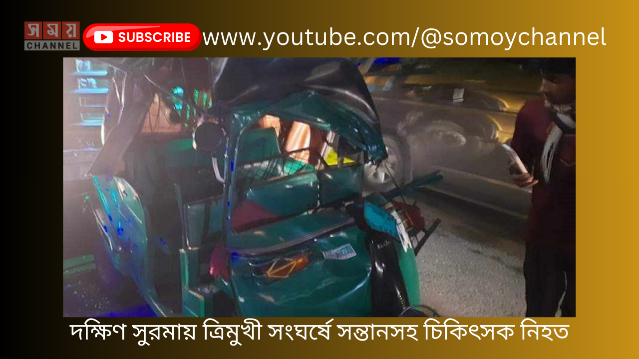 দক্ষিণ সুরমায় ত্রিমুখী সংঘর্ষে সন্তানসহ চিকিৎসক নিহত