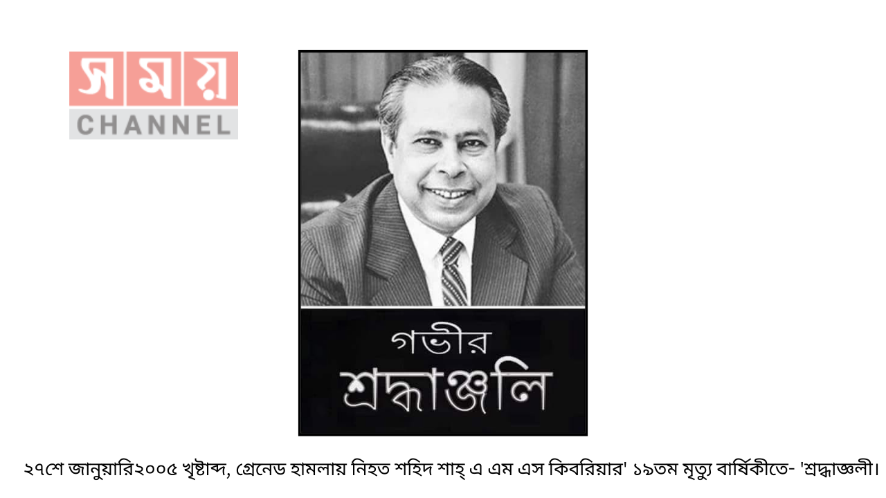 ২৭শে জানুয়ারি২০০৫ খৃষ্টাব্দ, গ্রেনেড হামলায় নিহত শহিদ শাহ্ এ এম এস কিবরিয়ার’ ১৯তম মৃত্যু বার্ষিকীতে- ‘শ্রদ্ধাজ্ঞলী।