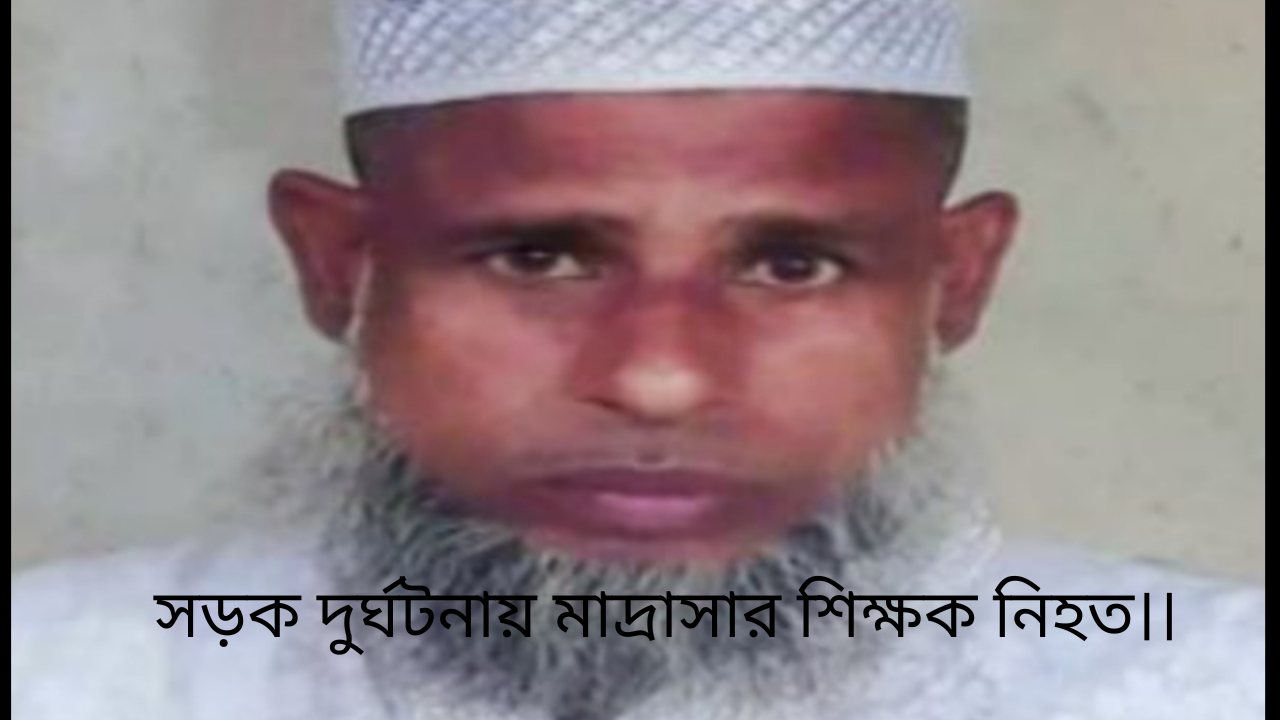 সড়ক দুর্ঘটনায় মাদ্রাসার শিক্ষক নিহত।।