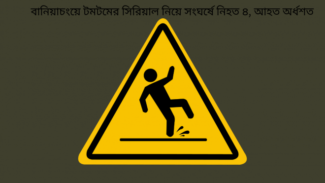 বানিয়াচংয়ে টমটমের সিরিয়াল নিয়ে সংঘর্ষে নিহত ৪, আহত অর্ধশত